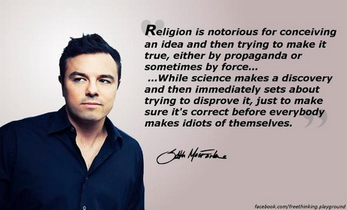 Religion-is-notorious-for-conceiving-an-idea-and-then-trying-to-make-it-true-either-by-propaganda-or-sometimes-by-force..-While-science-makes-a-discovery-and-then-immediately-sets-about-trying-to-disprove-it.-Seth-McFarlane